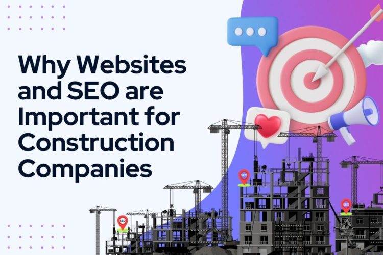 Reasons Why Websites and SEO are Important for Construction Companies