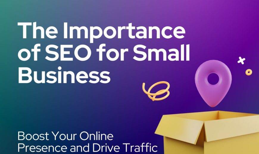 The Importance of SEO for Small Business Boost Your Online Presence and Drive Traffic