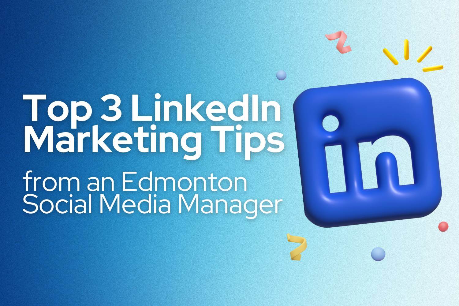 Top 3 LinkedIn Marketing Tips from an Edmonton Social Media Manager