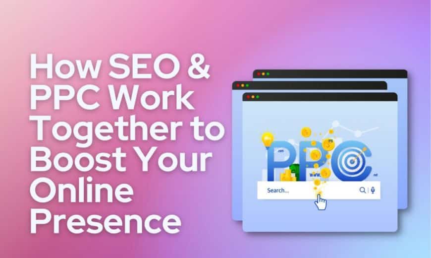 How SEO & PPC Work Together to Boost Your Online Presence