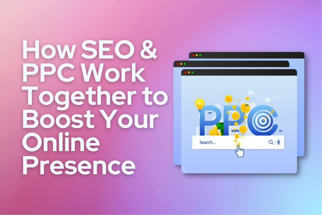 How SEO & PPC Work Together to Boost Your Online Presence
