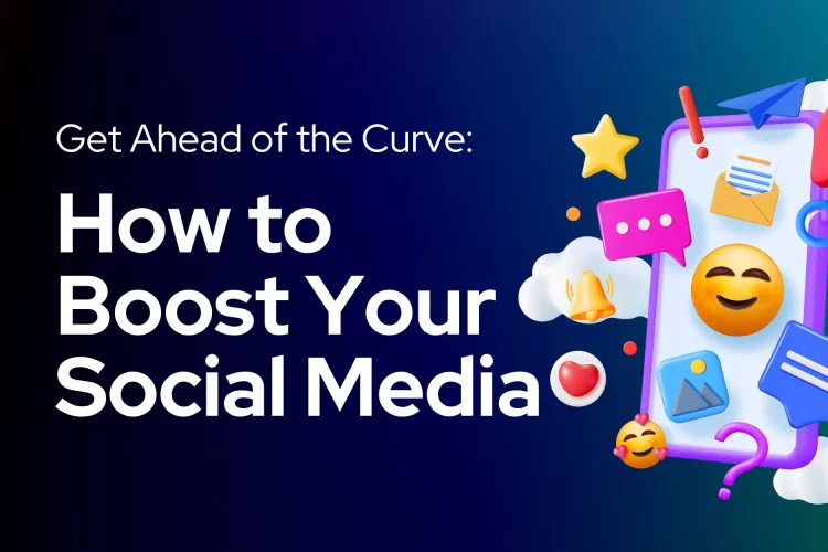 Get Ahead of the Curve: How to Boost Your Social Media Presence and Engagement