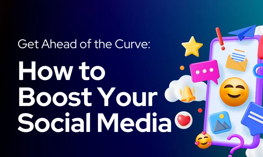 Get Ahead of the Curve: How to Boost Your Social Media Presence and Engagement