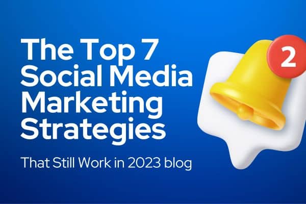 The Top 7 Social Media Marketing Strategies That Still Work in 2023